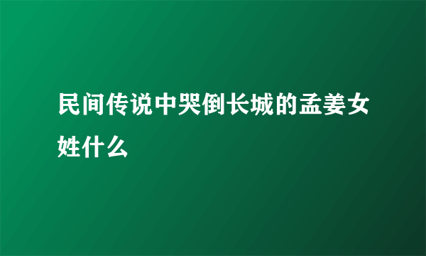 民间传说中哭倒长城的孟姜女姓什么