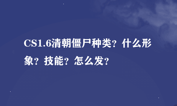 CS1.6清朝僵尸种类？什么形象？技能？怎么发？