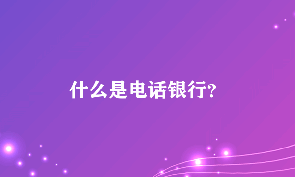 什么是电话银行？