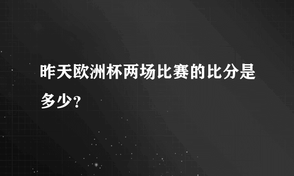 昨天欧洲杯两场比赛的比分是多少？