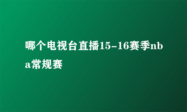 哪个电视台直播15-16赛季nba常规赛