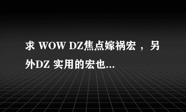 求 WOW DZ焦点嫁祸宏 ，另外DZ 实用的宏也帮我做下。谢谢！