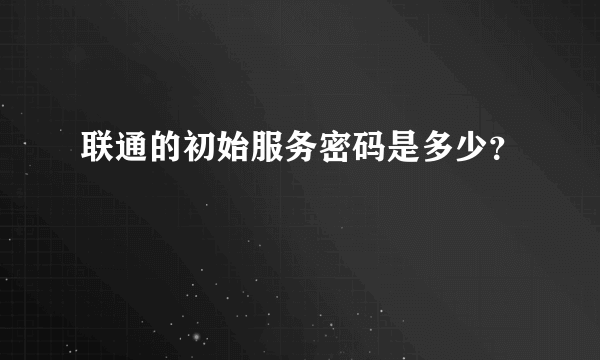 联通的初始服务密码是多少？