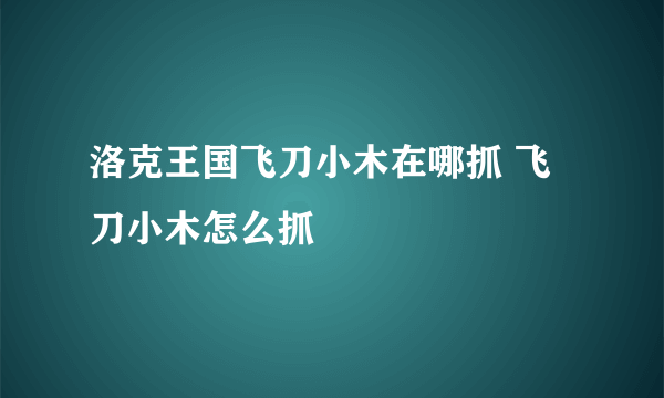 洛克王国飞刀小木在哪抓 飞刀小木怎么抓