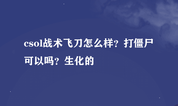 csol战术飞刀怎么样？打僵尸可以吗？生化的