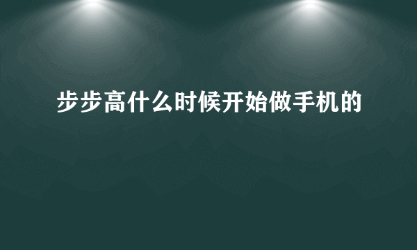 步步高什么时候开始做手机的