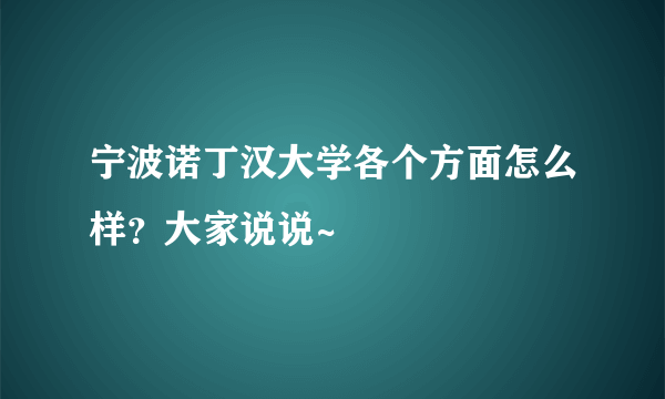 宁波诺丁汉大学各个方面怎么样？大家说说~