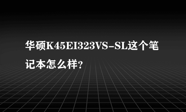 华硕K45EI323VS-SL这个笔记本怎么样？