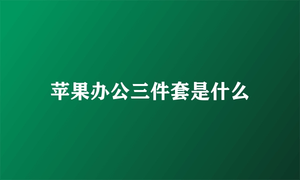 苹果办公三件套是什么