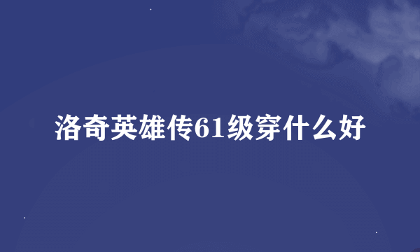 洛奇英雄传61级穿什么好