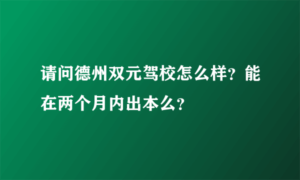 请问德州双元驾校怎么样？能在两个月内出本么？