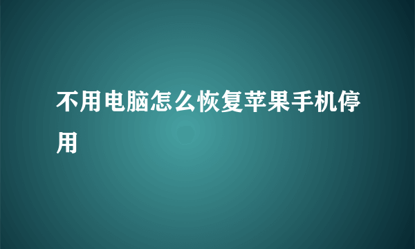 不用电脑怎么恢复苹果手机停用