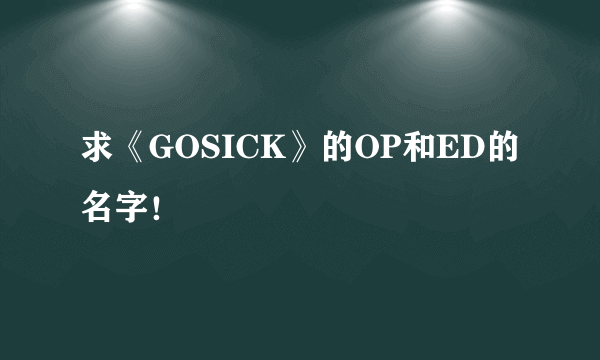 求《GOSICK》的OP和ED的名字！