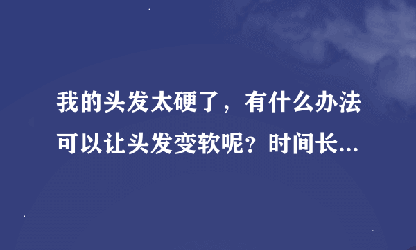 我的头发太硬了，有什么办法可以让头发变软呢？时间长一点的！