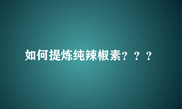 如何提炼纯辣椒素？？？