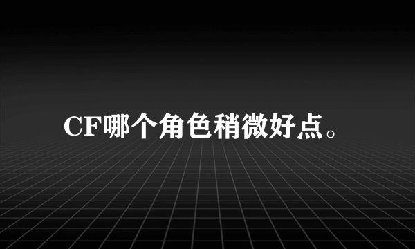 CF哪个角色稍微好点。