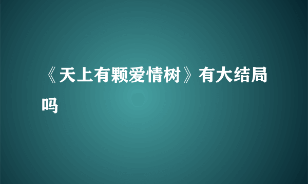 《天上有颗爱情树》有大结局吗