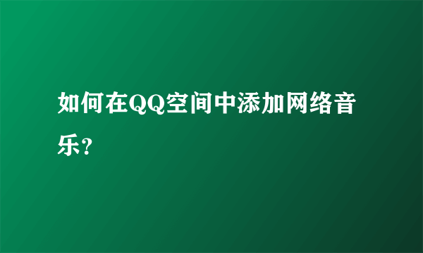 如何在QQ空间中添加网络音乐？