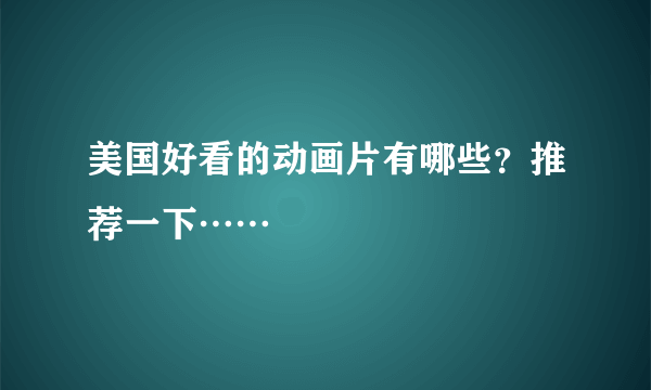 美国好看的动画片有哪些？推荐一下……