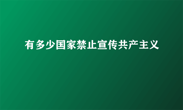 有多少国家禁止宣传共产主义