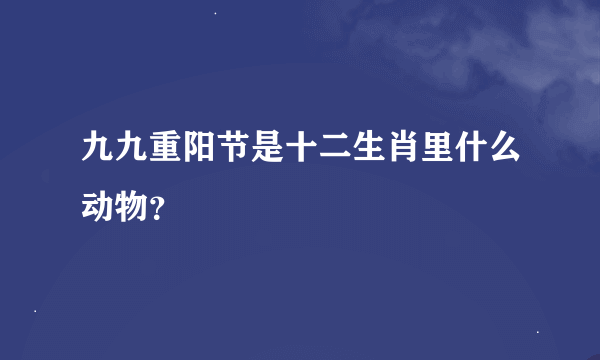 九九重阳节是十二生肖里什么动物？