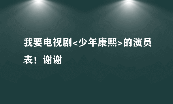 我要电视剧<少年康熙>的演员表！谢谢