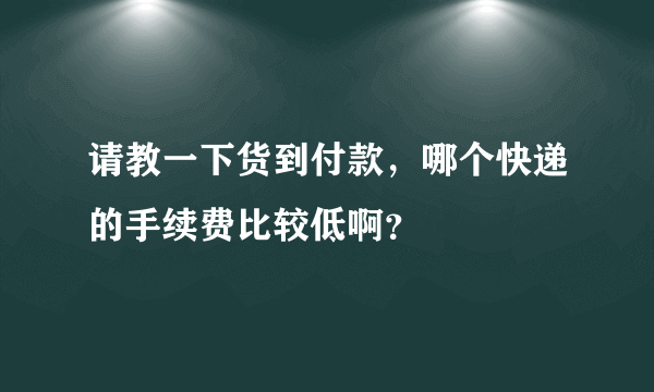 请教一下货到付款，哪个快递的手续费比较低啊？