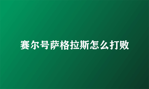 赛尔号萨格拉斯怎么打败