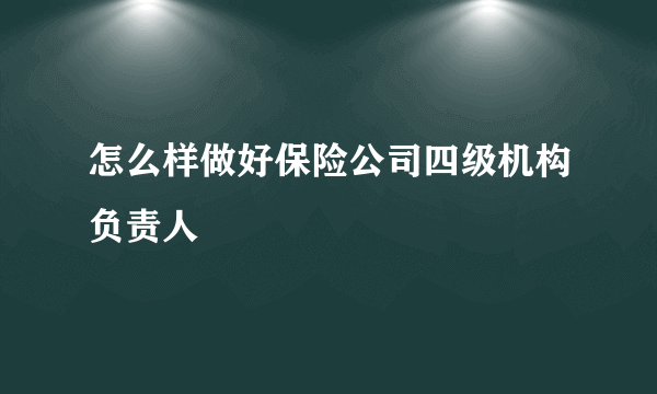 怎么样做好保险公司四级机构负责人