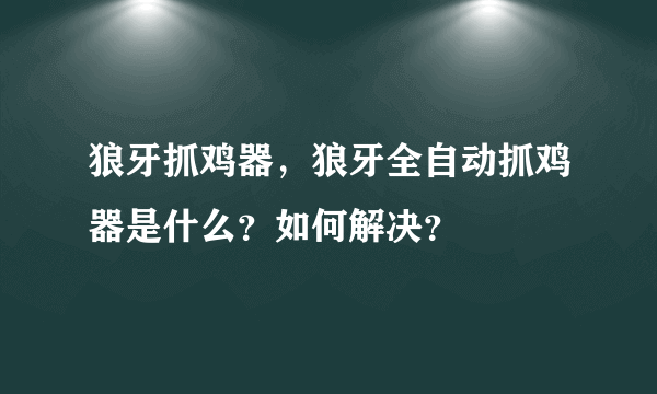 狼牙抓鸡器，狼牙全自动抓鸡器是什么？如何解决？