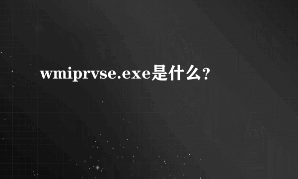 wmiprvse.exe是什么？