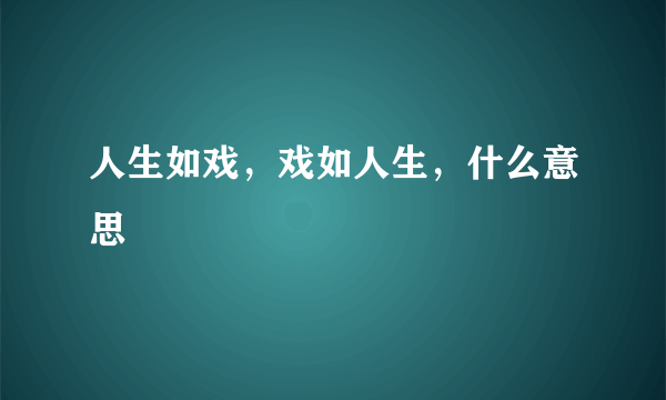 人生如戏，戏如人生，什么意思