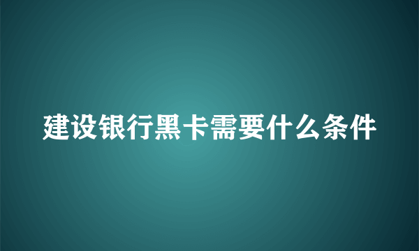 建设银行黑卡需要什么条件