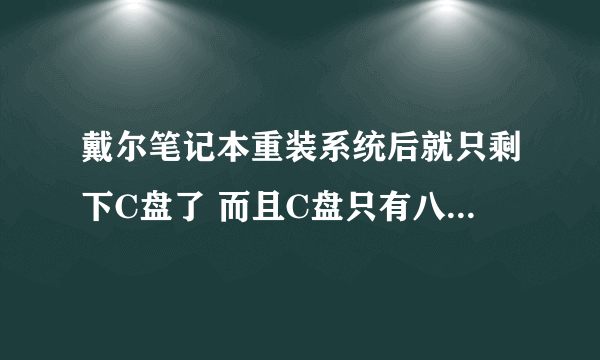 戴尔笔记本重装系统后就只剩下C盘了 而且C盘只有八个g磁盘管理没有未分配内存，分区助手也只显示C