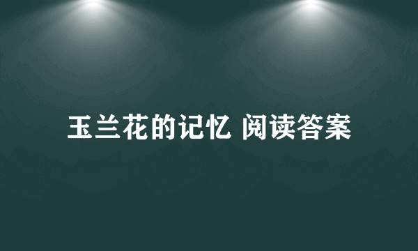 玉兰花的记忆 阅读答案