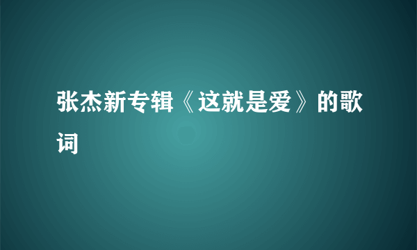 张杰新专辑《这就是爱》的歌词