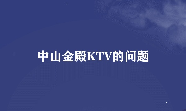 中山金殿KTV的问题