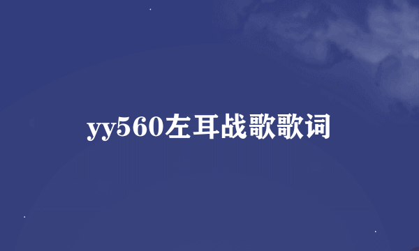 yy560左耳战歌歌词