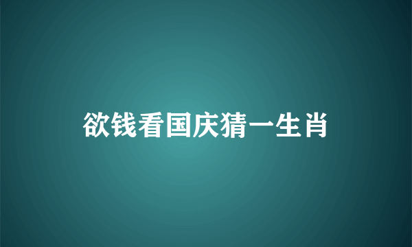 欲钱看国庆猜一生肖