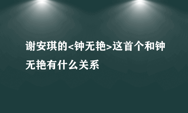 谢安琪的<钟无艳>这首个和钟无艳有什么关系