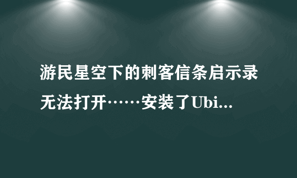 游民星空下的刺客信条启示录无法打开……安装了UbisoftGameLauncherInstaller.exe也不行……求救……