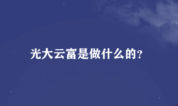 光大云富是做什么的？