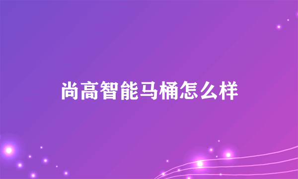 尚高智能马桶怎么样