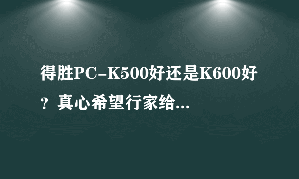 得胜PC-K500好还是K600好？真心希望行家给出一些建议！