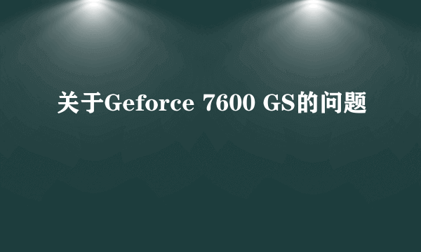 关于Geforce 7600 GS的问题