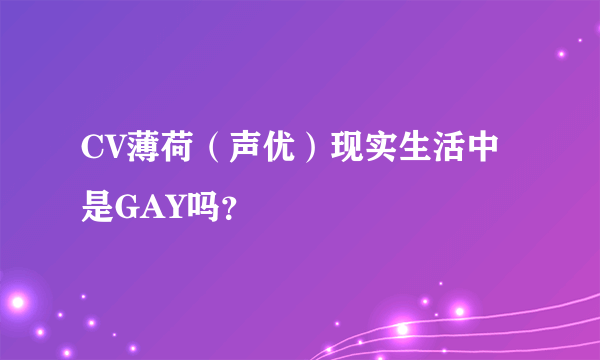 CV薄荷（声优）现实生活中是GAY吗？