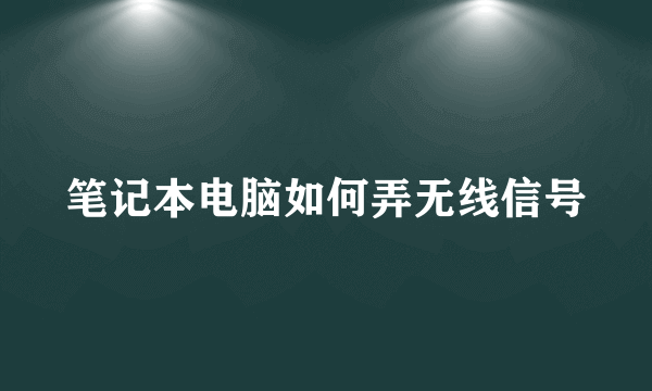 笔记本电脑如何弄无线信号