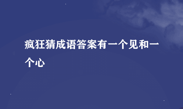 疯狂猜成语答案有一个见和一个心