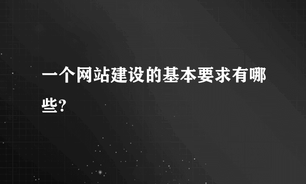 一个网站建设的基本要求有哪些?