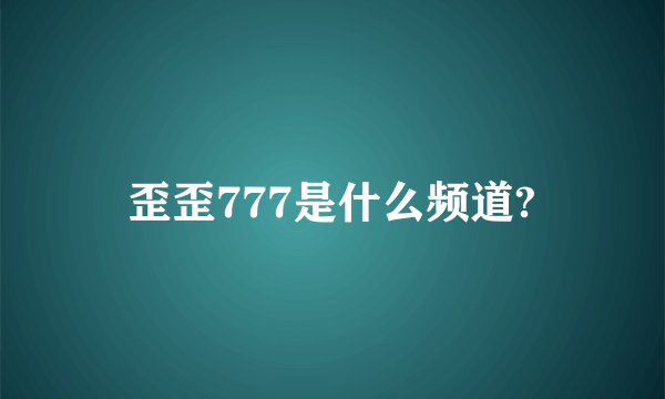 歪歪777是什么频道?